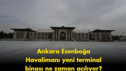 Ankara Esenboğa Havalimanı'nın yeni terminali için açılış tarihi belli oldu!