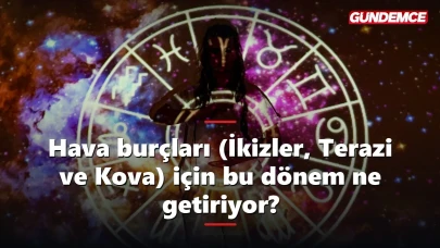 Hava burçları (İkizler, Terazi ve Kova) için bu dönem ne getiriyor?