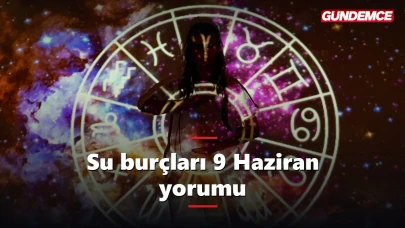 Su burçları bugün neler yaşayacak? 9 Haziran yorumu