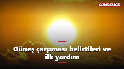 Güneş çarpması belirtileri nelerdir? İlk yardım rehberi