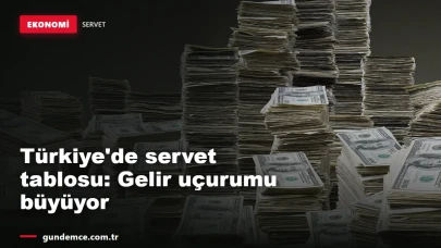 Türkiye'de servet tablosu: Gelir uçurumu büyüyor, milyoner sayısı artıyor