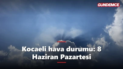 Kocaeli hava durumu 8 Haziran: Yeni hafta nasıl başlayacak?