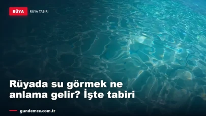 Rüyada su görmek ne anlama gelir? İşte tabiri