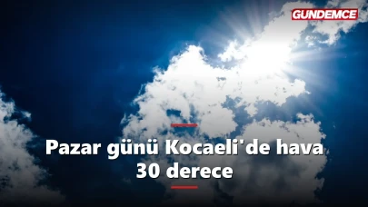 Kocaeli'de Pazar günü hava nasıl olacak? 30 derece bekleniyor