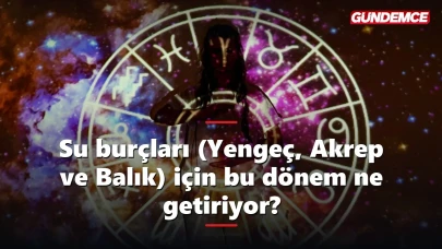 Su burçları (Yengeç, Akrep ve Balık) için bu dönem ne getiriyor?