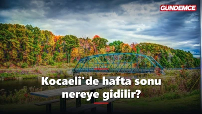 Kocaeli'de hafta sonu nereye gidilir? 6 rota tek rehberde