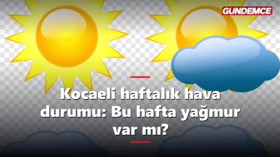 Kocaeli haftalık hava durumu: Bu hafta yağmur var mı?
