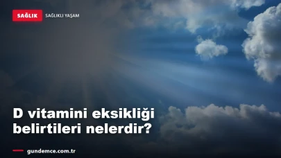 D vitamini eksikliği belirtileri nelerdir? Nasıl yükseltilir?