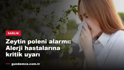 Zeytin poleni alarmı: Alerji hastalarına kritik uyarı