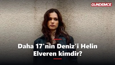 Daha 17'nin Deniz'i kimdir? Helin Elveren kaç yaşında, nereli?