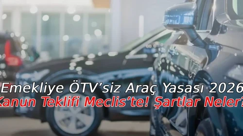 Emekliye ÖTV’siz Araç Yasası 2026: Kanun Teklifi Meclis’te! Şartlar Neler?