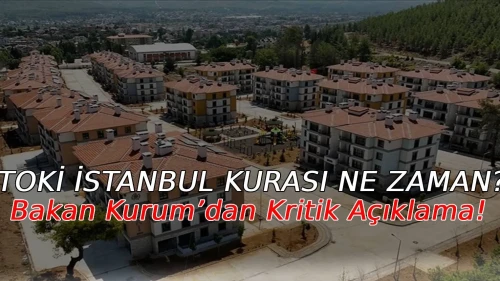 TOKİ İstanbul Kurası Ne Zaman? Bakan Kurum’dan Kritik Açıklama