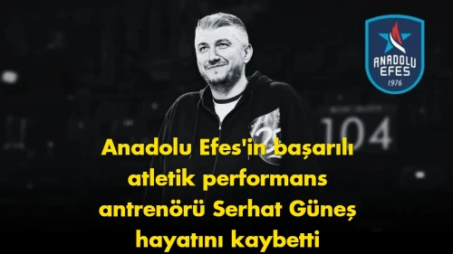 Anadolu Efes camiasını yasa boğan acı: Serhat Güneş hayatını kaybetti