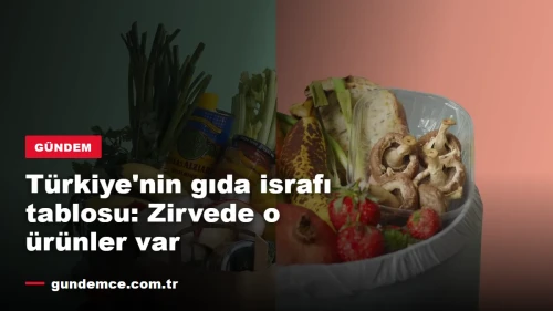 Türkiye'nin gıda israfı tablosu: Zirvede o ürünler var