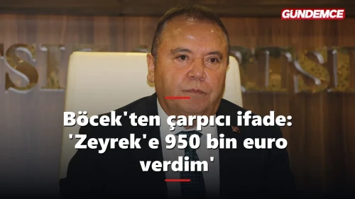 Böcek'ten çarpıcı ifade: 'Özel'in talebiyle Zeyrek'e 950 bin euro verdim'