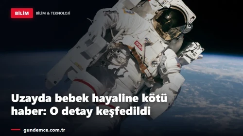 Uzayda bebek hayaline kötü haber: O detay keşfedildi