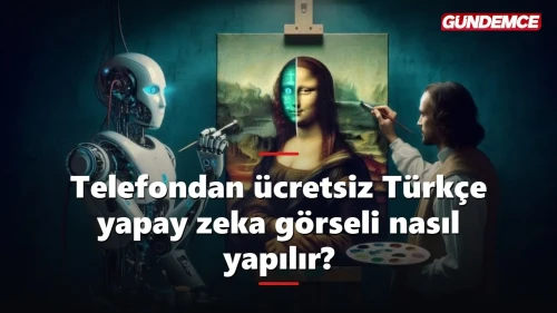 Telefondan ücretsiz Türkçe yapay zeka görseli nasıl oluşturulur?