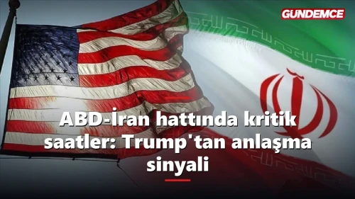 ABD-İran hattında kritik saatler: Trump'tan anlaşma sinyali