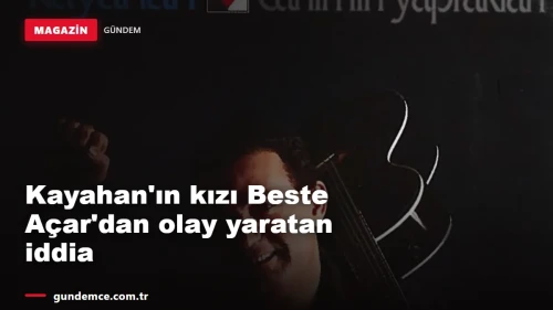 Kayahan'ın kızı Beste Açar'dan olay yaratan iddia