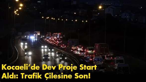 Kocaeli’de Dev Proje Start Aldı: Trafik Çilesine Son!