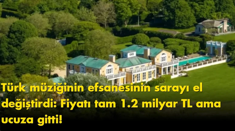 Türk müziğinin efsanesinin sarayı el değiştirdi: Fiyatı tam 1.2 milyar TL ama ucuza gitti!
