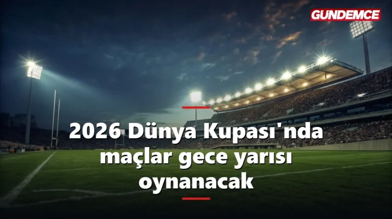2026 Dünya Kupası'nda maçlar gece yarısı: 104 maçın yarısı uykuda