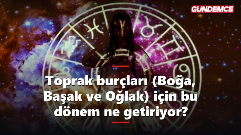 Toprak burçları (Boğa, Başak ve Oğlak) için bu dönem ne getiriyor?