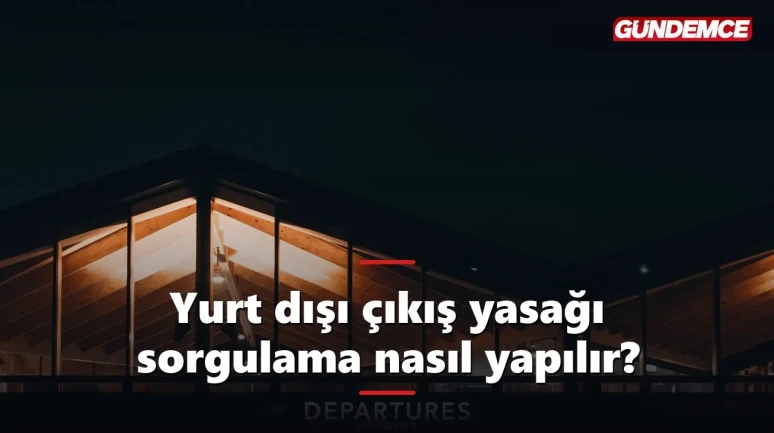 Yurt dışı çıkış yasağı sorgulama nasıl yapılır? e-Devlet