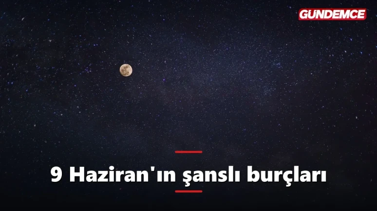 9 Haziran'ın şanslı burçları: Bugün kimin yıldızı parlıyor?