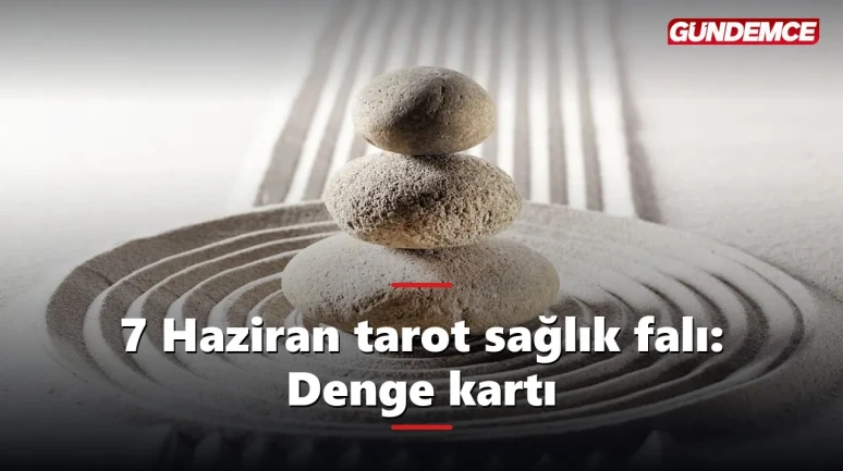 7 Haziran tarot sağlık falı: Denge kartı ölçü istiyor