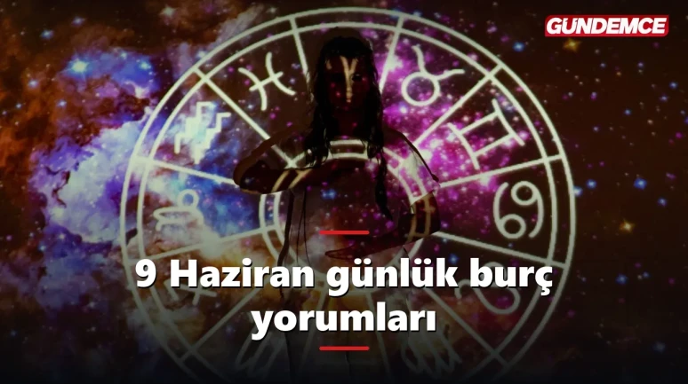 9 Haziran günlük burç yorumları: Bugün hangi burcu neler bekliyor?