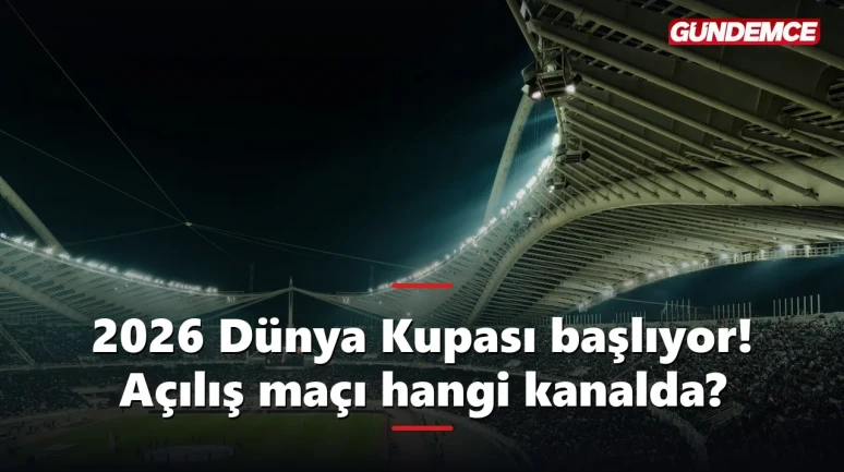 2026 Dünya Kupası başlıyor! Açılış maçı ne zaman, hangi kanalda?