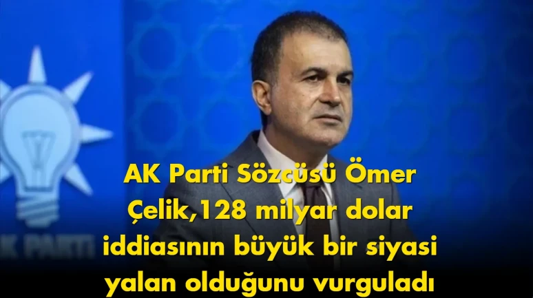Ömer Çelik'ten sert çıkış: 128 milyar dolar açıklaması gündem oldu