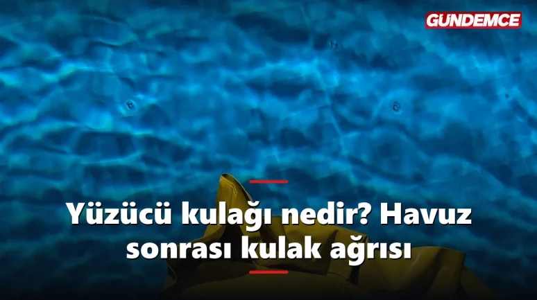 Yüzücü kulağı nedir? Havuz sonrası kulak ağrısı neden olur?