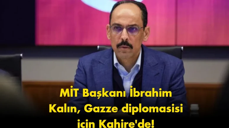 Flaş gelişme: MİT Başkanı Kalın Gazze için Kahire’de