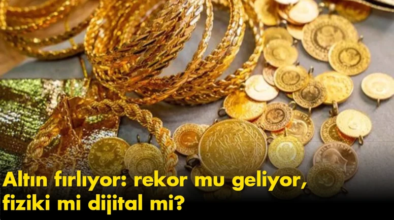 Altın fırlıyor: rekor mu geliyor, fiziki mi dijital mi?