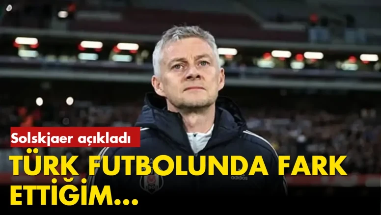 Solskjaer, Türk Futbolundaki problemleri açıkladı