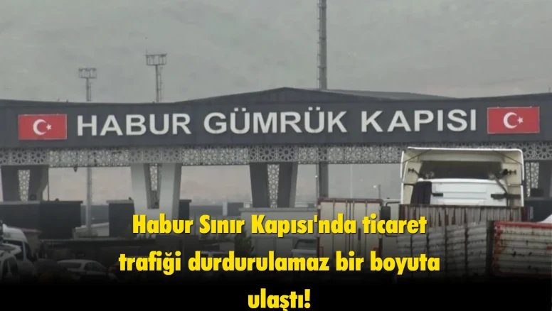 Habur Sınır Kapısında yoğunluk: Ticaret trafiğinde rekor