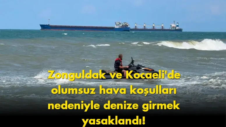 Zonguldak ve Kocaeli'de denize girmek yasaklandı: Hava koşulları tehlike oluşturuyor!