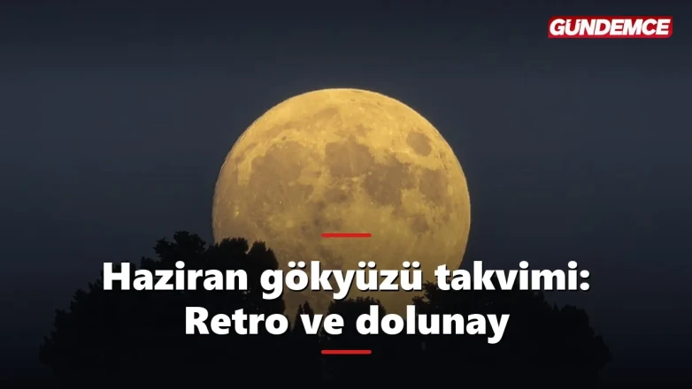 Haziran 2026 gökyüzü takvimi: Yeniay, dolunay ve retro tarihleri